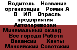 Водитель › Название организации ­ Ромин А.В., ИП › Отрасль предприятия ­ Автоперевозки › Минимальный оклад ­ 1 - Все города Работа » Вакансии   . Ханты-Мансийский,Советский г.